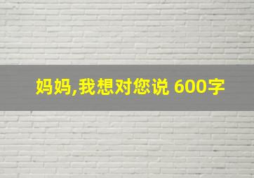 妈妈,我想对您说 600字